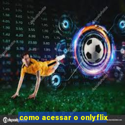 como acessar o onlyflix